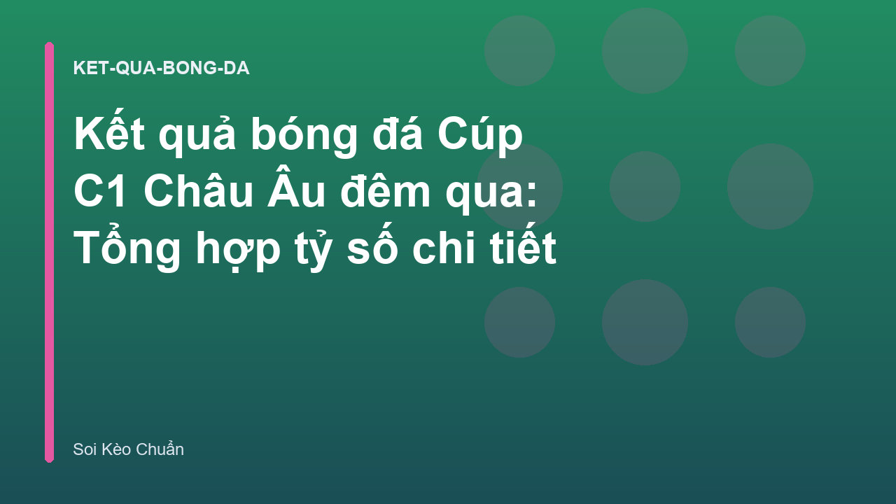 Kết quả bóng đá Cúp C1 Châu Âu đêm qua: Tổng hợp tỷ số chi tiết