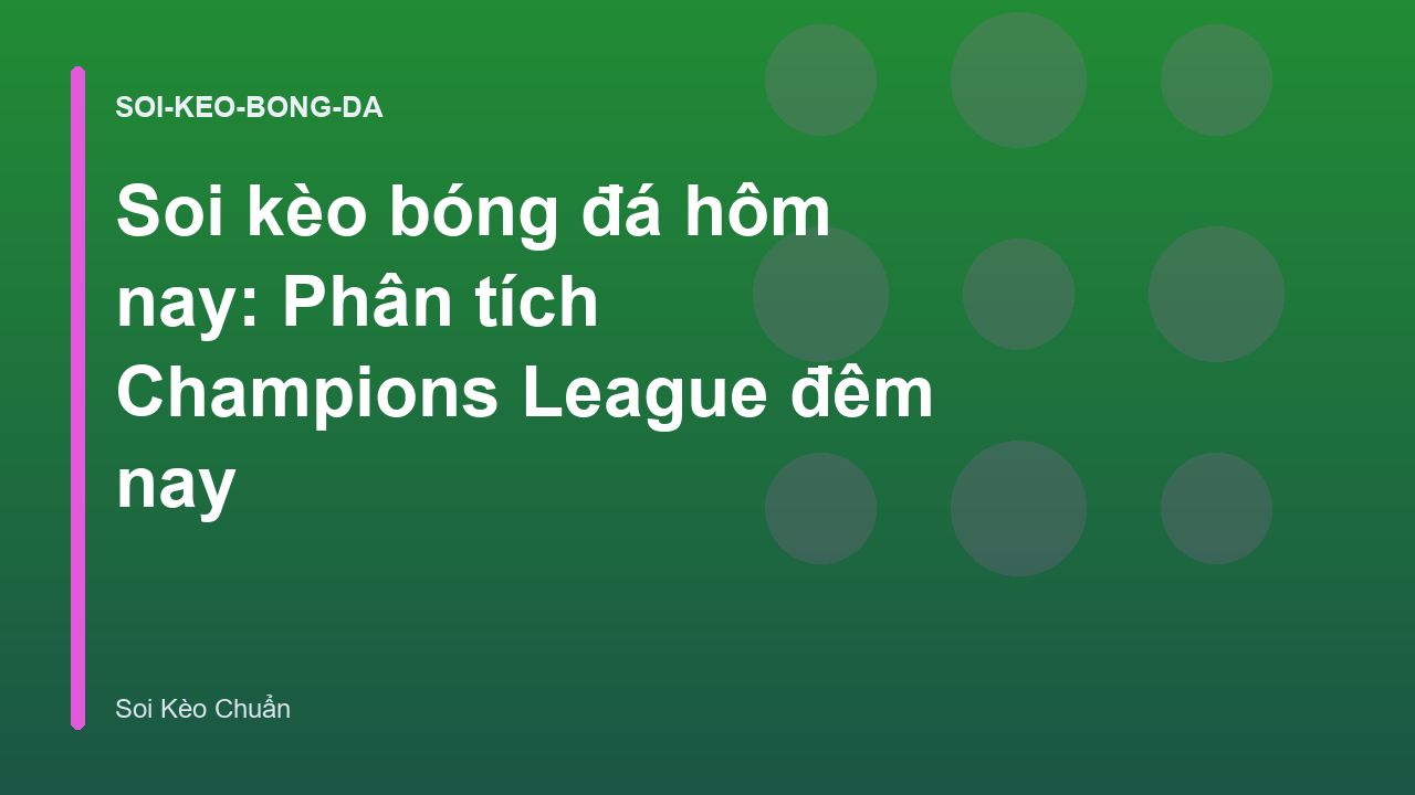 Soi kèo bóng đá hôm nay: Phân tích Champions League đêm nay