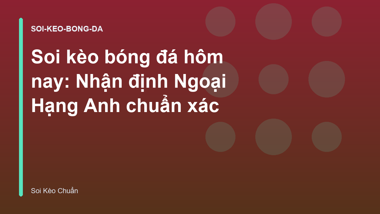 Soi kèo bóng đá hôm nay: Nhận định Ngoại Hạng Anh chuẩn xác